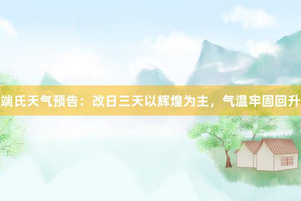 端氏天气预告：改日三天以辉煌为主，气温牢固回升